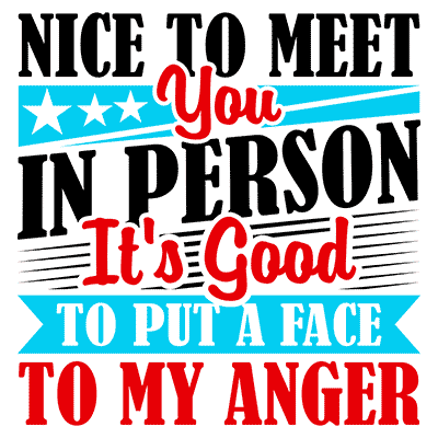 Nice to Meet You in Person. It's Good to Put a Face to My Anger