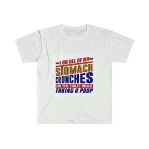 Humorous Unisex Soft-style T-Shirt - I Do All of My Stomach Crunches on the Toilet While Taking a Poop