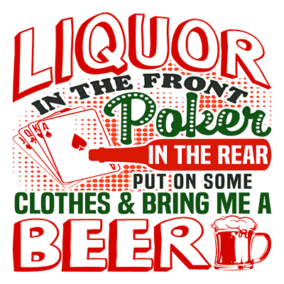 Liquor In the Front. Poker In the Rear. Put on Some Clothes & Bring Me a Beer.