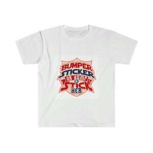 Funny Unisex Soft-Style T-Shirt - Bumper Sticker or Bumper & Stick Her