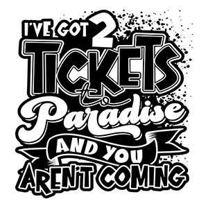 I've Got 2 Tickets to Paradise and You Aren't Coming