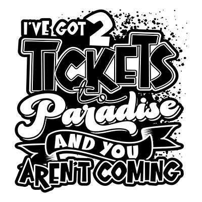 I've Got 2 Tickets to Paradise and You Aren't Coming