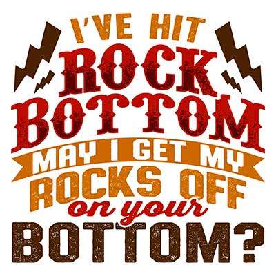 I've Hit Rock Bottom. May I Get My Rocks Off On Your Bottom?