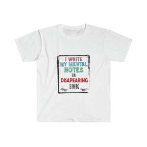 Funny Unisex Soft-Style T-Shirt - I Write My Mental Notes in Disappearing Ink