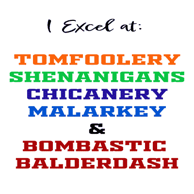 I Excel at: Tomfoolery, Shenanigans, Chicanery, Malarkey and Bombastic Balderdash