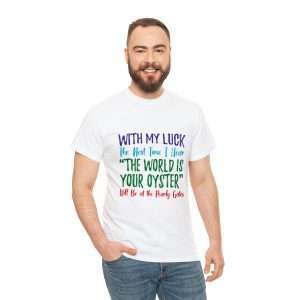 Funny Unisex Heavy Cotton T-shirt - With My Luck the Next Time I Hear The World Is Your Oyster Will Be at the Pearly Gates