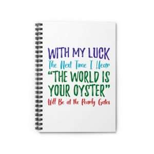 Funny Spiral Notebook with Ruled Lines - With My Luck the Next Time I Hear The World Is Your Oyster Will Be at the Pearly Gates