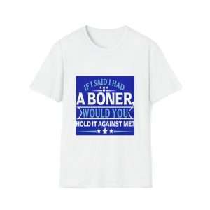 Funny Unisex Soft-Style T-Shirt - If I Said I Had a Boner Would You Hold It Against Me?