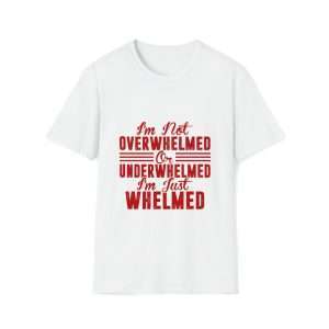 Funny Unisex Soft-Style T-Shirt - I'm Not Overwhelmed or Underwhelmed, I'm Just Whelmed