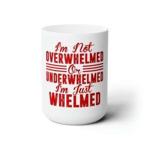 Funny Premium Coffee Mug 15 oz - I'm Not Overwhelmed or Underwhelmed, I'm Just Whelmed