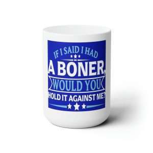 Funny Premium Coffee Mug 15 oz - If I Said I Had a Boner Would You Hold It Against Me?