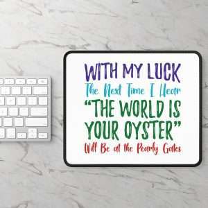 Funny Mousepad - With My Luck the Next Time I Hear The World Is Your Oyster Will Be at the Pearly Gates