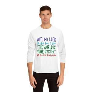 Funny Unisex Classic Long Sleeve T-Shirt - With My Luck the Next Time I Hear The World Is Your Oyster Will Be at the Pearly Gates
