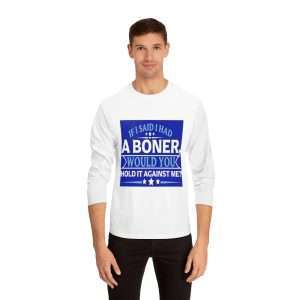 Funny Unisex Classic Long Sleeve T-Shirt - If I Said I Had a Boner Would You Hold It Against Me?