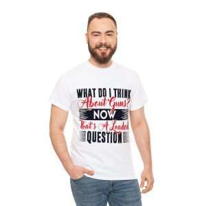 Funny Unisex Heavy Cotton T-shirt - What Do I Think about Guns? Now, That’s a Loaded Question.