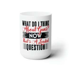 Funny Premium Coffee Mug 15 oz - What Do I Think about Guns? Now, That’s a Loaded Question.